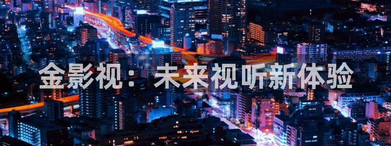 泡泡影视在线观看网页版登录：金影视：未来视听新体验