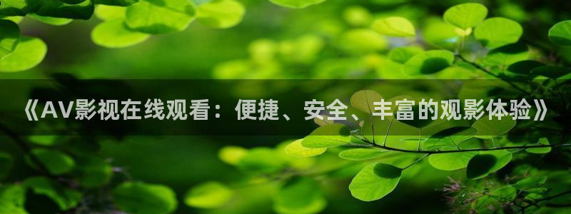 泡泡影视怎么在线观看：《AV影视在线观看：便捷、安全、丰富的观影体验》